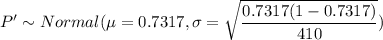 P' \sim Normal (\mu = 0.7317, \sigma = \sqrt{\dfrac{0.7317(1-0.7317)}{410}})