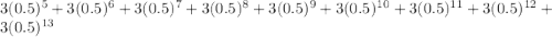 3 (0.5)^{5} + 3 (0.5)^{6} + 3 (0.5)^{7} +3 (0.5)^{8}+3 (0.5)^{9} +3 (0.5)^{10} +3 (0.5)^{11}+3 (0.5)^{12}+ 3 (0.5)^{13}