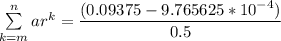 \sum \limits ^n_{k=m}ar^k =\dfrac{(0.09375-9.765625*10^{-4})}{0.5}