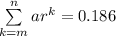 \sum \limits ^n_{k=m}ar^k =0.186