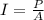 I =  \frac{ P }{A  }