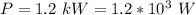 P  =  1.2 \ kW  =  1.2 *10^{3} \ W