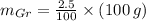 m_{Gr} = \frac{2.5}{100}\times (100\,g)