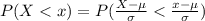 P(X  <  x  ) =  P ( \frac{X  -  \mu }{\sigma }  < \frac{x  -  \mu }{\sigma }  )
