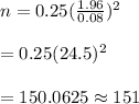 n=0.25(\frac{1.96}{0.08})^2\\\\=0.25(24.5)^2\\\\=150.0625\approx151