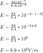 E= \frac{84*10^-^3}{ 9.4*10^-^9} \\\\E= \frac{84}{9.4} *10^-^3^-^(^-^9^)\\\\E= \frac{84}{9.4} *10^-^3^+^9\\\\E= \frac{84}{9.4} *10^6\\\\E=8.9*10^6  V/m