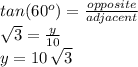 tan(60^o)=\frac{opposite}{adjacent} \\\sqrt{3} =\frac{y}{10} \\y=10\,\sqrt{3}