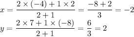 x = \dfrac{2 \times (-4)+1\times 2}{2+1}=\dfrac{-8+2}{3} =-2\\y = \dfrac{2\times 7+1 \times (-8)}{2+1} = \dfrac{6}{3} =2