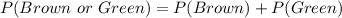 P(Brown\ or\ Green) = P(Brown) + P(Green)