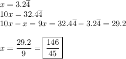x=3.2\overline{4}\\10x=32.4\overline{4}\\10x-x=9x=32.4\overline{4}-3.2\overline{4}=29.2\\\\x=\dfrac{29.2}{9}=\boxed{\dfrac{146}{45}}