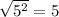 \sqrt{5^2}=5
