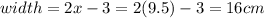 width = 2x - 3 = 2(9.5) - 3 = 16cm