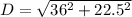 D = \sqrt{36^2 + 22.5^2}