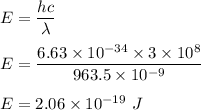 E=\dfrac{hc}{\lambda}\\\\E=\dfrac{6.63\times 10^{-34}\times 3\times 10^8}{963.5\times 10^{-9}}\\\\E=2.06\times 10^{-19}\ J