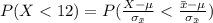 P(X <  12) =  P ( \frac{X - \mu }{ \sigma_{\= x }}  < \frac{\= x - \mu }{ \sigma_{\= x }}  )
