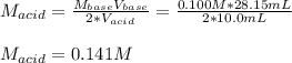 M_{acid}=\frac{M_{base}V_{base}}{2*V_{acid}} =\frac{0.100M*28.15mL}{2*10.0mL}\\ \\M_{acid}=0.141M