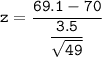 \mathtt{z = \dfrac{69.1 - 70}{\dfrac{3.5}{\sqrt{49}}}}