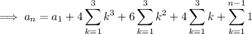 \implies a_n=a_1+4\displaystyle\sum_{k=1}^3k^3+6\sum_{k=1}^3k^2+4\sum_{k=1}^3k+\sum_{k=1}^{n-1}1