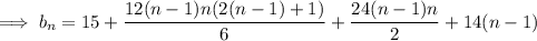 \implies b_n=15+\dfrac{12(n-1)n(2(n-1)+1)}6+\dfrac{24(n-1)n}2+14(n-1)