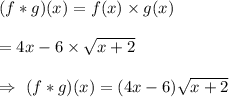 (f*g)(x)=f(x)\times g(x)\\\\=4x-6\times \sqrt{x+2}\\\\\Rightarrow\ (f*g)(x)=(4x-6) \sqrt{x+2}