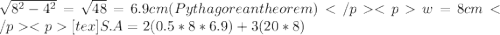 \sqrt{8^2 - 4^2} = \sqrt{48} = 6.9 cm} (Pythagorean theorem)w = 8 cm[tex]S.A =  2(0.5*8*6.9) + 3(20*8)