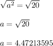 \sqrt{a^2}=\sqrt{20}  \\\\a=\sqrt{20} \\\\a=4.47213595