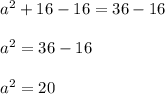 a^2+16-16=36-16\\\\a^2=36-16\\\\a^2=20