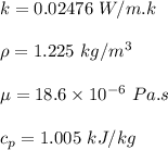 k = 0.02476 \ W/m.k  \\ \\  \rho = 1.225 \ kg/m^3 \\ \\ \mu = 18.6 \times 10^{-6} \ Pa.s \\ \\ c_p = 1.005 \ kJ/kg