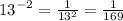 {13}^{ - 2}  =  \frac{1}{ {13}^{2} }  =  \frac{1}{169}