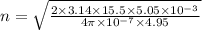 n =  \sqrt{ \frac{2 \times 3.14 \times15.5 \times 5.05 \times  {10 }^{ - 3}  }{4\pi \times  {10}^{ - 7} \times4.95  } }
