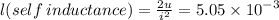 l(self \: inductance) =  \frac{2u}{ {i}^{2} }  = 5.05 \times  {10}^{ - 3}