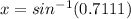 x = sin^{-1}(0.7111)