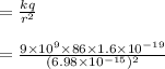 = \frac{kq}{r^{2}} \\\\ = \frac{9\times10^{9} \times86\times1.6\times10^{-19}}{(6.98\times10^{-15})^2}