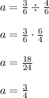 a = \frac{3}{6} \div \frac{4}{6}\\\\a = \frac{3}{6} \cdot \frac{6}{4}\\\\a = \frac{18}{24}\\\\a = \frac{3}{4}