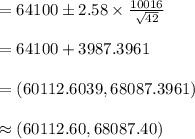 =64100\pm 2.58\times\frac{10016}{\sqrt{42}}\\\\=64100+3987.3961\\\\=(60112.6039, 68087.3961)\\\\\approx (60112.60, 68087.40)