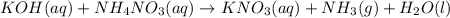 KOH(aq)+NH_4NO_3(aq)\rightarrow KNO_3(aq)+NH_3(g)+H_2O(l)