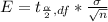 E =  t_{\frac{\alpha }{2} , df } *  \frac{\sigma }{\sqrt{n} }