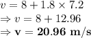 v =8+1.8 \times 7.2\\\Rightarrow v =8+12.96\\\Rightarrow \bold{v =20.96\ m/s}