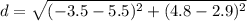 d = \sqrt{(-3.5-5.5)^{2}+(4.8-2.9)^{2}}