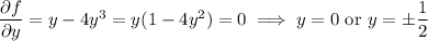 \dfrac{\partial f}{\partial y}=y-4y^3=y(1-4y^2)=0\implies y=0\text{ or }y=\pm\dfrac12