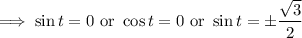 \implies\sin t=0\text{ or }\cos t=0\text{ or }\sin t=\pm\dfrac{\sqrt3}2