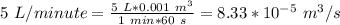 5\ L/minute=\frac{5\ L*0.001\ m^3}{1\ min*60\ s}=8.33*10^{-5} \ m^3/s