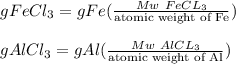 gFeCl_3=gFe (\frac{Mw\ FeCL_3}{\text{atomic weight of Fe}})\\\\gAlCl_3=gAl (\frac{Mw\ AlCL_3}{\text{atomic weight of Al}})\\\\