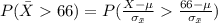 P(\= X  66)   =  P(\frac{X - \mu }{\sigma_{\= x } }   \frac{ 66 -  \mu }{\sigma_{\= x }}  )