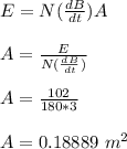 E = N(\frac{dB}{dt} )A\\\\A = \frac{E}{N(\frac{dB}{dt} )} \\\\A = \frac{102}{180 *3} \\\\A =  0.18889 \ m^2