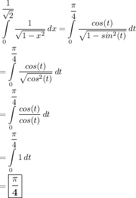 \displaystyle \int\limits^{\dfrac{1}{\sqrt{2}}}_0 {\dfrac{1}{\sqrt{1-x^2}}} \, dx =\int\limits^{\dfrac{\pi}{4}}_0 {\dfrac{cos(t)}{\sqrt{1-sin^2(t)}}} \, dt\\\\=\int\limits^{\dfrac{\pi}{4}}_0 {\dfrac{cos(t)}{\sqrt{cos^2(t)}}} \, dt\\\\=\int\limits^{\dfrac{\pi}{4}}_0 {\dfrac{cos(t)}{cos(t)}} \, dt \\\\=\int\limits^{\dfrac{\pi}{4}}_0 {1} \, dt\\\\=\large \boxed{\sf \bf \dfrac{\pi}{4}}