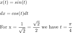 x(t)=sin(t)\\\\dx=cos(t)dt\\\\\text{For x = }\dfrac{1}{\sqrt{2}}=\dfrac{\sqrt{2}}{2} \text{ we have } t = \dfrac{\pi}{4}
