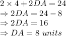 2 \times 4 + 2DA = 24\\\Rightarrow 2DA=24-8\\\Rightarrow 2DA=16\\\Rightarrow DA =8\ units