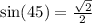 \sin(45)  =  \frac{ \sqrt{2} }{2}