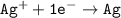 \mathtt{Ag^+ + 1 e^- \to Ag}